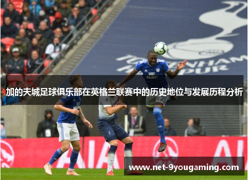 加的夫城足球俱乐部在英格兰联赛中的历史地位与发展历程分析
