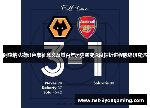 阿森纳队徽红色象征意义及其百年历史演变深度探析进程脉络研究述