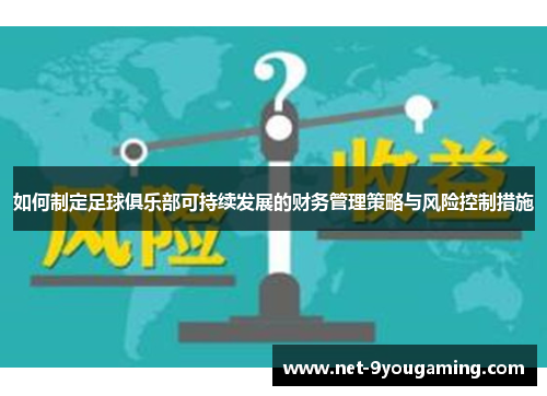 如何制定足球俱乐部可持续发展的财务管理策略与风险控制措施 如何制定足球俱乐部可持续发展的财务管理策略与风险控制措施