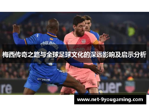 梅西传奇之路与全球足球文化的深远影响及启示分析 梅西传奇之路与全球足球文化的深远影响及启示分析